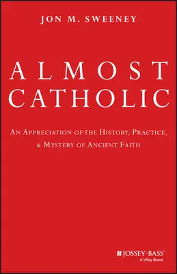 Presque catholique : Une appréciation de l'histoire, de la pratique et du mystère de la foi ancienne - Almost Catholic: An Appreciation of the History, Practice, and Mystery of Ancient Faith