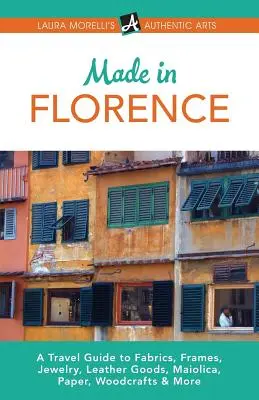 Fabriqué à Florence : Un guide de voyage sur les cadres, les bijoux, la maroquinerie, les maïoliques, le papier, la soie, les tissus, l'artisanat du bois, etc. - Made in Florence: A Travel Guide to Frames, Jewelry, Leather Goods, Maiolica, Paper, Silk, Fabrics, Woodcrafts & More