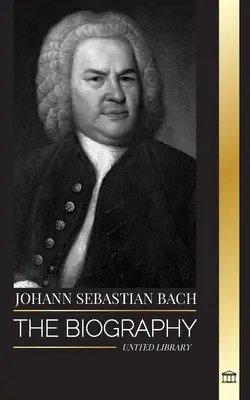 Johann Sebastian Bach : la biographie d'un compositeur et musicien allemand de la fin de l'époque baroque - Johann Sebastian Bach: The biography of a German late Baroque composer and Musician