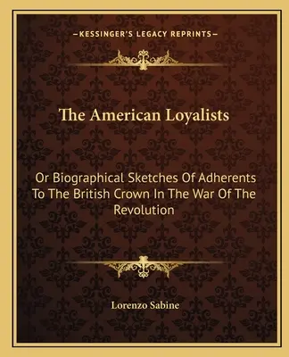 Les loyalistes américains : Ou Esquisses biographiques des partisans de la Couronne britannique pendant la guerre d'Indépendance - The American Loyalists: Or Biographical Sketches Of Adherents To The British Crown In The War Of The Revolution