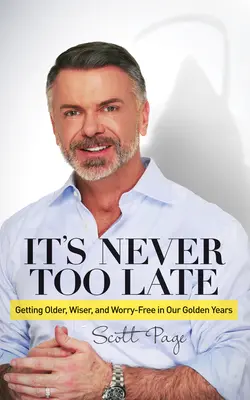 Il n'est jamais trop tard : vieillir, devenir plus sage et ne plus s'inquiéter pendant nos années d'or - It's Never Too Late: Getting Older, Wiser, and Worry Free in Our Golden Years