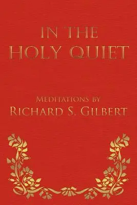 Dans la sainte quiétude : Méditations de Richard S. Gilbert - In the Holy Quiet: Meditations by Richard S. Gilbert