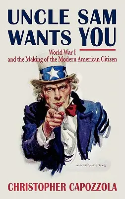 L'Oncle Sam vous veut du bien : La Première Guerre mondiale et la formation du citoyen américain moderne - Uncle Sam Wants You: World War I and the Making of the Modern American Citizen