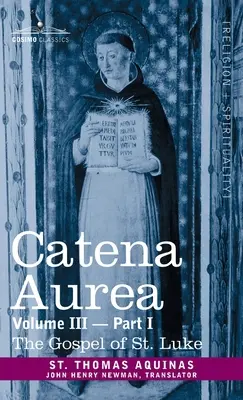 Catena Aurea : Commentaire sur les quatre Évangiles, tiré des œuvres des Pères, volume III, première partie, Évangile de saint Luc - Catena Aurea: Commentary on the Four Gospels, Collected Out of the Works of the Fathers, Volume III Part 1, Gospel of St. Luke