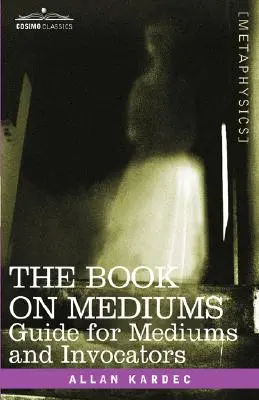 Le livre des médiums : Guide pour les médiums et les invocateurs - The Book on Mediums: Guide for Mediums and Invocators