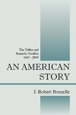 Une histoire américaine : Les familles Tellier et Brunelle 1665 - 2009 - An American Story: The Tellier and Brunelle Families 1665 - 2009