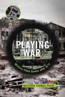 Jouer à la guerre : les jeux vidéo militaires après le 11 septembre - Playing War: Military Video Games After 9/11