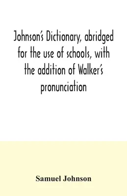 Le dictionnaire de Johnson, abrégé à l'usage des écoles, avec l'ajout de la prononciation de Walker ; un résumé de ses principes de prononciation anglaise. - Johnson's dictionary, abridged for the use of schools, with the addition of Walker's pronunciation; an abstract of his principles of English pronuncia