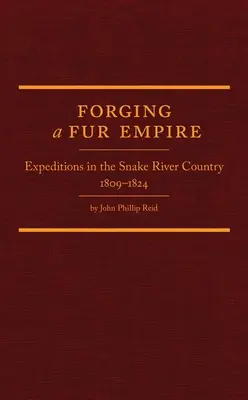 Forger un empire de la fourrure : Les expéditions dans la région de la rivière Snake, 1809-1824 - Forging a Fur Empire: Expeditions in the Snake River Country, 1809-1824