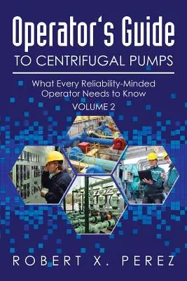 Operator's Guide to Centrifugal Pumps, Volume 2 : What Every Reliability-Minded Operator Needs to Know (Guide de l'opérateur pour les pompes centrifuges, volume 2 : ce que tout opérateur soucieux de fiabilité doit savoir) - Operator's Guide to Centrifugal Pumps, Volume 2: What Every Reliability-Minded Operator Needs to Know