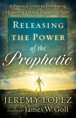 Libérer le pouvoir de la prophétie : Un guide pratique pour développer une oreille attentive et un esprit de discernement - Releasing the Power of the Prophetic: A Practical Guide to Developing a Listening Ear and Discerning Spirit