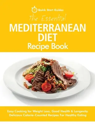 Le livre de recettes de la diète méditerranéenne : Cuisine facile pour la perte de poids, la bonne santé et la longévité. De délicieuses recettes à base de calories pour une alimentation saine. - The Essential Mediterranean Diet Recipe Book: Easy Cooking for Weight Loss, Good Health & Longevity. Delicious Calorie-Counted Recipes For Healthy Eat