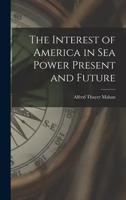 L'intérêt de l'Amérique pour la puissance maritime, présent et futur - The Interest of America in Sea Power Present and Future