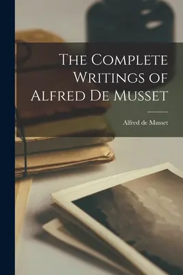 Les écrits complets d'Alfred de Musset - The Complete Writings of Alfred de Musset