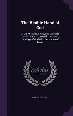 La main visible de Dieu : Ou les miracles, les signes et les prodiges qui se sont produits dans les relations passées de Dieu avec la nation d'Israël - The Visible Hand of God: Or the Miracles, Signs, and Wonders Which Have Occurred in the Past Dealings of God With the Nation of Israel