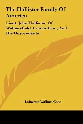 La famille Hollister d'Amérique : Le lieutenant John Hollister, de Wethersfield, Connecticut, et ses descendants - The Hollister Family Of America: Lieut. John Hollister, Of Wethersfield, Connecticut, And His Descendants