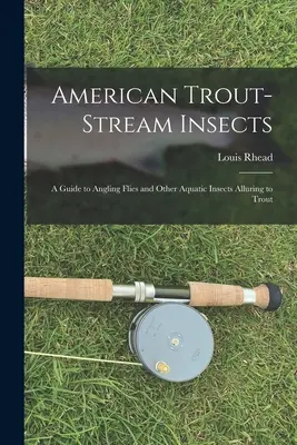 Insectes de la truite américaine : Un guide de la pêche à la mouche et d'autres insectes aquatiques séduisants pour la truite - American Trout-stream Insects: A Guide to Angling Flies and Other Aquatic Insects Alluring to Trout
