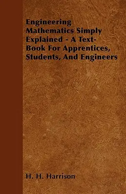 Les mathématiques de l'ingénieur expliquées simplement - Un manuel pour les apprentis, les étudiants et les ingénieurs - Engineering Mathematics Simply Explained - A Text-Book For Apprentices, Students, And Engineers