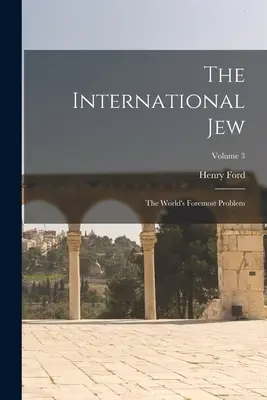 Le Juif international : Le problème majeur du monde ; Volume 3 - The International Jew: The World's Foremost Problem; Volume 3