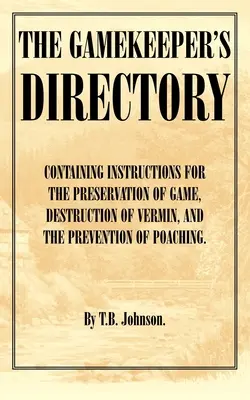 The Gamekeeper's Directory - Containing Instructions for the Preservation of Game, Destruction of Vermin and the Prevention of Poaching (L'annuaire du garde-chasse - contenant des instructions pour la préservation du gibier, la destruction de la vermine et la prévention du braconnage). (Histoire de - The Gamekeeper's Directory - Containing Instructions for the Preservation of Game, Destruction of Vermin and the Prevention of Poaching. (History of S