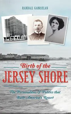 Naissance du Jersey Shore : Les personnalités et la politique qui ont construit la station balnéaire de l'Amérique - Birth of the Jersey Shore: The Personalities & Politics That Built America's Resort