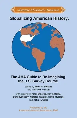 Mondialisation de l'histoire américaine : Le guide de l'AHA pour réimaginer le cours d'étude des États-Unis - Globalizing American History: The AHA Guide to Re-Imagining the U.S. Survey Course