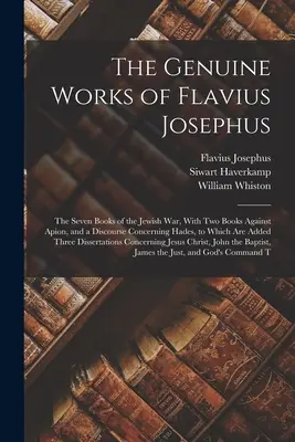 Les œuvres authentiques de Flavius Josèphe : Les sept livres de la guerre des Juifs, avec deux livres contre Apion et un discours sur l'Hadès, auxquels s'ajoutent les livres de la guerre des Juifs, avec deux livres contre Apion et un discours sur l'Hadès. - The Genuine Works of Flavius Josephus: The Seven Books of the Jewish War, With Two Books Against Apion, and a Discourse Concerning Hades, to Which Are