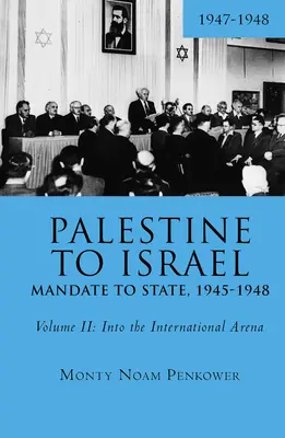 De la Palestine à Israël : Du mandat à l'État, 1945-1948 (Volume II) : Dans l'arène internationale, 1947-1948 - Palestine to Israel: Mandate to State, 1945-1948 (Volume II): Into the International Arena, 1947-1948