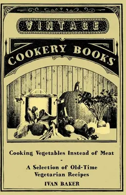 Cuisiner des légumes au lieu de la viande - Une sélection de recettes végétariennes d'antan - Cooking Vegetables Instead of Meat - A Selection of Old-Time Vegetarian Recipes