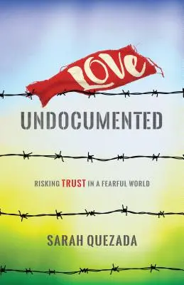 L'amour sans papiers : Risquer la confiance dans un monde effrayant - Love Undocumented: Risking Trust in a Fearful World