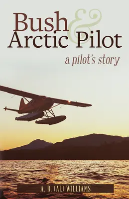 Bush et Arctic Pilot : L'histoire d'un pilote - Bush and Arctic Pilot: A Pilot's Story