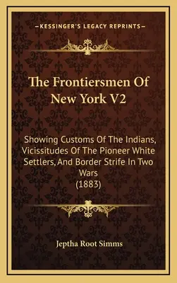 Les pionniers de New York V2 : Les coutumes des Indiens, les vicissitudes des pionniers blancs et les conflits frontaliers au cours de deux guerres. - The Frontiersmen Of New York V2: Showing Customs Of The Indians, Vicissitudes Of The Pioneer White Settlers, And Border Strife In Two Wars