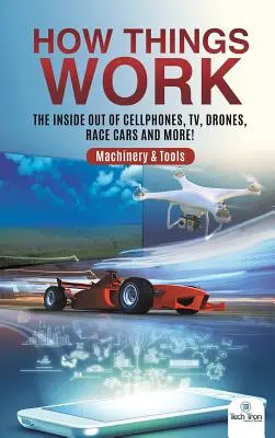 Comment ça marche : L'envers du décor des téléphones portables, des téléviseurs, des drones, des voitures de course et bien plus encore ! Machines et outils - How Things Work: The Inside Out of Cellphones, TV, Drones, Race Cars and More! Machinery & Tools