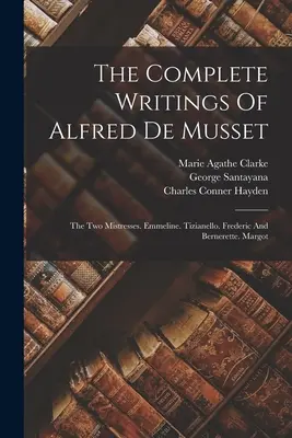 Les écrits complets d'Alfred de Musset : Les deux maîtresses. Emmeline. Tizianello. Frédéric et Bernerette. Margot - The Complete Writings Of Alfred De Musset: The Two Mistresses. Emmeline. Tizianello. Frederic And Bernerette. Margot