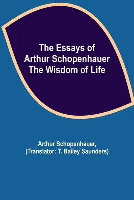 Les Essais d'Arthur Schopenhauer ; la sagesse de la vie - The Essays of Arthur Schopenhauer; the Wisdom of Life