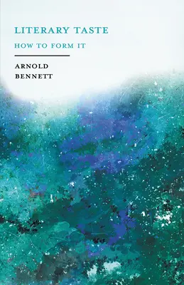 Le goût littéraire - Comment le former : Avec des instructions détaillées pour constituer une bibliothèque complète de littérature anglaise - Avec un essai d'Arnold Bennet - Literary Taste - How to Form It: With Detailed Instructions for Collecting a Complete Library of English Literature - With an Essay From Arnold Bennet