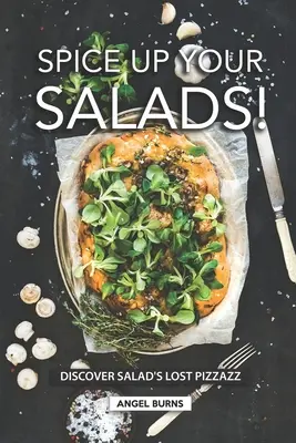 Ajoutez du piquant à vos salades ! Découvrez l'éclat perdu de la salade - Spice Up Your Salads!: Discover Salad's Lost Pizzazz