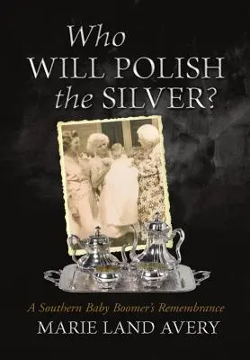 Qui va polir l'argenterie ? Le souvenir d'un baby-boomer du Sud - Who Will Polish the Silver?: A Southern Baby Boomer's Remembrance