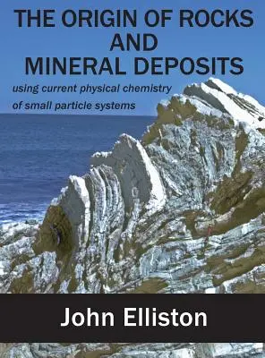 L'origine des roches et des gisements minéraux : utiliser la physico-chimie actuelle des systèmes de petites particules - The Origin of Rocks and Mineral Deposit: using current physical chemistry of small particle systems