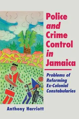 Police et contrôle de la criminalité en Jamaïque : Problèmes de réforme des services de police des anciens coloniaux - Police and Crime Control in Jamaica: Problems of Reforming Ex-Colonials Constabularies