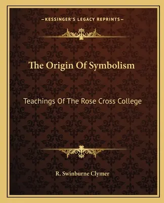 L'origine du symbolisme : Enseignements du Collège de la Rose-Croix - The Origin Of Symbolism: Teachings Of The Rose Cross College