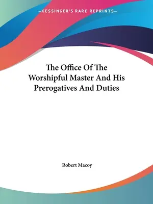 La fonction de Vénérable Maître, ses prérogatives et ses devoirs - The Office Of The Worshipful Master And His Prerogatives And Duties