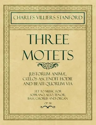 Trois motets - Justorum Anim, Coelos Ascendit Hodie et Beati Quorum Via - Mise en musique pour soprano, alto, ténor, basse, chœur et orgue - Op.38 - Three Motets - Justorum Anim, Coelos Ascendit Hodie and Beati Quorum Via - Set to Music for Soprano, Alto, Tenor, Bass, Chorus and Organ - Op.38