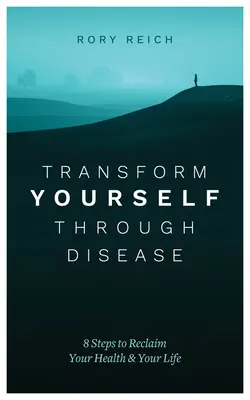 Transformez-vous grâce à la maladie : 8 étapes pour retrouver votre santé et votre vie - Transform Yourself Through Disease: 8 Steps to Reclaim Your Health & Your Life