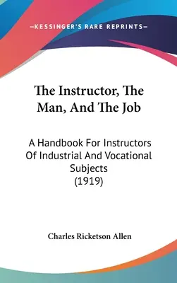 L'instructeur, l'homme et le travail : Un manuel pour les instructeurs de matières industrielles et professionnelles (1919) - The Instructor, The Man, And The Job: A Handbook For Instructors Of Industrial And Vocational Subjects (1919)