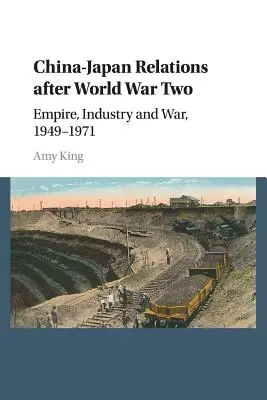 Les relations entre la Chine et le Japon après la Seconde Guerre mondiale : Empire, industrie et guerre, 1949-1971 - China-Japan Relations After World War Two: Empire, Industry and War, 1949-1971