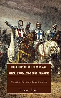 Les actes des Francs et autres pèlerins de Jérusalem : la plus ancienne chronique de la première croisade - The Deeds of the Franks and Other Jerusalem-Bound Pilgrims: The Earliest Chronicle of the First Crusade