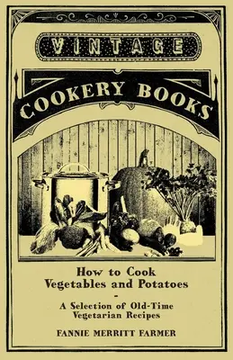 Comment cuisiner les légumes et les pommes de terre - Une sélection de recettes végétariennes d'antan - How to Cook Vegetables and Potatoes - A Selection of Old-Time Vegetarian Recipes