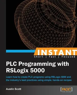 Programmation automate instantanée avec RSLogix 5000 : Apprenez à créer des programmes automates avec RSLogix 5000 et les meilleures pratiques de l'industrie à l'aide d'outils simples et pratiques. - Instant PLC Programming with RSLogix 5000: Learn how to create PLC programs using RSLogix 5000 and the industry's best practices using simple, hands-o