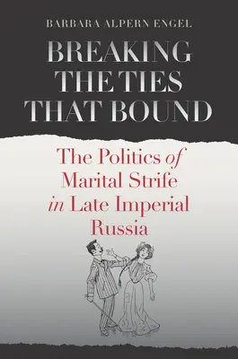 Rompre les liens qui unissent : La politique des conflits conjugaux dans la Russie impériale tardive - Breaking the Ties That Bound: The Politics of Marital Strife in Late Imperial Russia